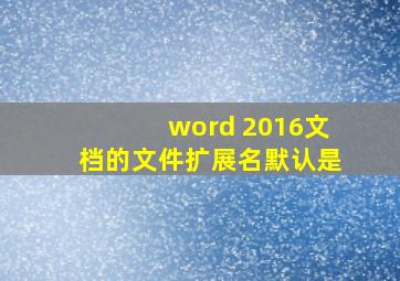 word 2016文档的文件扩展名默认是